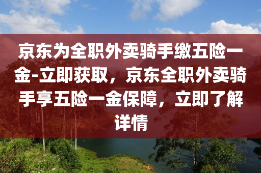 京東為全職外賣騎手繳五險一金-立即獲取，京東全職外賣騎手享五險一金保障，立即了解詳情木工機械,設備,零部件