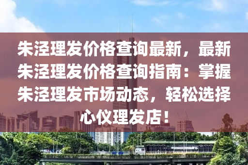 朱涇理發(fā)價格查詢最新，最新朱涇理發(fā)價格查詢指南：掌握朱涇理發(fā)市場動態(tài)，輕松選擇心儀理發(fā)店！