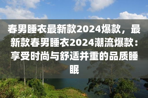 春男睡衣最新款2024爆款，最新款春男睡衣2024潮流爆款：享受時(shí)尚與舒適并重的品質(zhì)睡眠