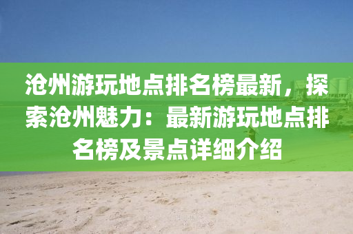 滄州游玩地點排名榜最新，探索滄州魅力：最新游玩地點排名榜及景點詳細介紹