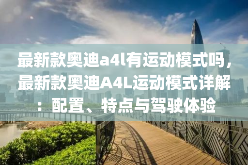 最新款奧迪a4l有運動模式嗎，最新款奧迪A4L運動模式詳解：配置、特點與駕駛體驗