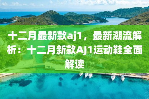 十二月最新款aj1，最新潮流解析：十二月新款A(yù)J1運動鞋全面解讀