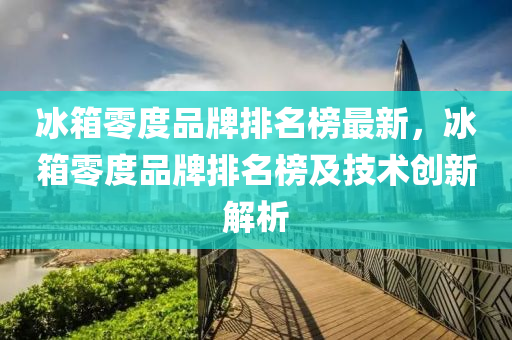 冰箱零度品牌排木工機(jī)械,設(shè)備,零部件名榜最新，冰箱零度品牌排名榜及技術(shù)創(chuàng)新解析