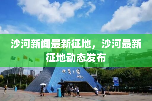 沙河新聞最新征地，沙河最新征地動(dòng)態(tài)發(fā)布木工機(jī)械,設(shè)備,零部件