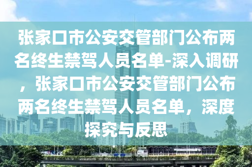 張家口市公安交管部門公布兩名終生禁駕人員名單-深入調(diào)研，張家口市公安交管部門公布兩名終生禁駕人員名單，深度探究與反思