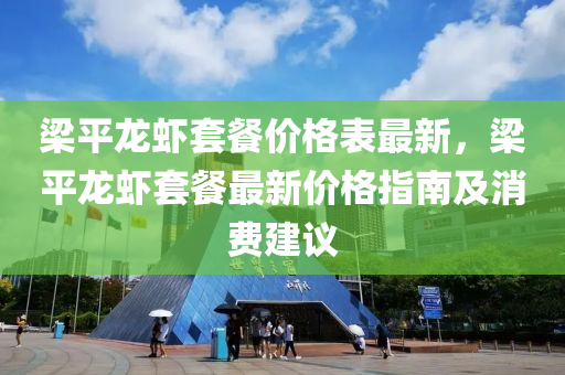 梁平龍蝦套餐價格表最新，梁平龍蝦套餐最新價格指南及消費建議