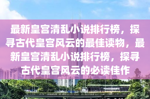 最新皇宮清亂小說排行榜，探尋古代皇宮風云的最佳讀物，最新皇宮清亂小說排行榜，探尋古代皇宮風云的必讀佳作