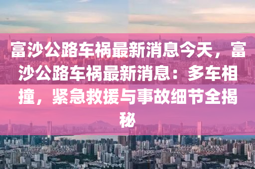 富沙公路車禍最新消息今天，富沙公路車禍最新消息：多車相撞，緊急救援與事故細(xì)節(jié)全揭秘