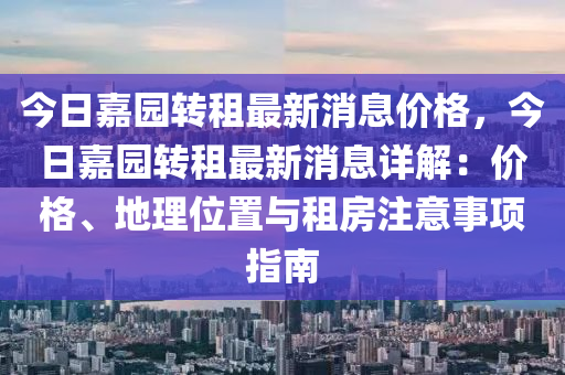 今日嘉園轉(zhuǎn)租最新消息價(jià)格，今日嘉園轉(zhuǎn)租最新消息詳解：價(jià)格、地理位置與租房注意事項(xiàng)指南