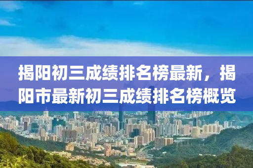 揭陽初三成績排名榜最新，揭陽市最新初三成績排名榜概覽