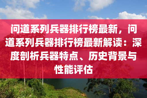 問道系列兵器排行榜最新，問道系列兵器排行榜最新解讀：深度剖析兵器特點、歷史背景與性能評估