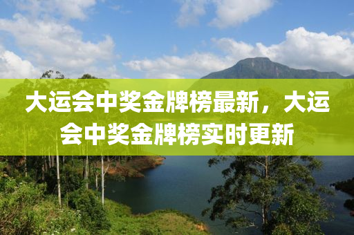 大運(yùn)會(huì)中獎(jiǎng)金牌榜最新，大運(yùn)會(huì)中獎(jiǎng)金牌榜實(shí)時(shí)更新