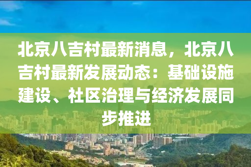 北京八吉村最新消息，北京八吉村最新發(fā)展動態(tài)：基礎設施建設、社區(qū)治理與經(jīng)濟發(fā)展同步推進木工機械,設備,零部件