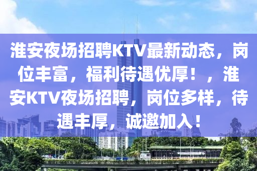 淮安夜場招聘KTV最新動態(tài)，崗位豐富，福利待遇優(yōu)木工機械,設備,零部件厚！，淮安KTV夜場招聘，崗位多樣，待遇豐厚，誠邀加入！