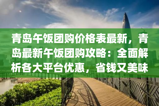 青島午飯團購價格表最新，青島最新午飯團購攻略：全面解析各大平臺優(yōu)惠，省錢又美味木工機械,設備,零部件