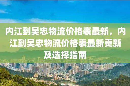 內(nèi)江到吳忠物流價木工機械,設(shè)備,零部件格表最新，內(nèi)江到吳忠物流價格表最新更新及選擇指南