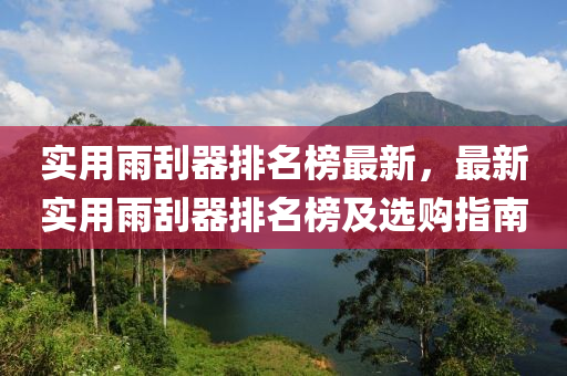 實用雨刮器排名榜最新，最新實用雨刮器排名榜及選購指南木工機械,設(shè)備,零部件