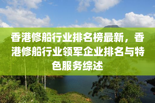 香港修船行業(yè)排名榜最新，香港修船行業(yè)領(lǐng)軍企業(yè)排名與特色服務(wù)綜述木工機械,設(shè)備,零部件