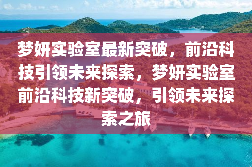 夢妍實驗室最新突破，前沿科技引領(lǐng)未來探索，夢妍實驗室前沿科技新突破，引領(lǐng)未來探索之旅