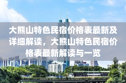 大熊山特色民宿價(jià)格表最新及詳細(xì)解讀，大熊山特色民宿價(jià)格表最新解讀與一覽