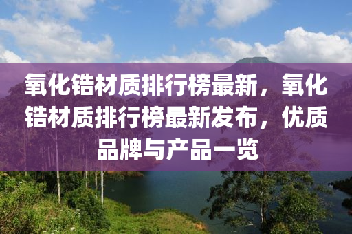 氧化鋯材質(zhì)排行榜最新，氧化鋯材質(zhì)排行榜最新發(fā)布，優(yōu)質(zhì)品牌與產(chǎn)品一覽