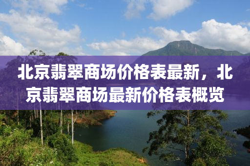 北京翡翠商場價格表最新，北京翡翠商場最新價格表概覽