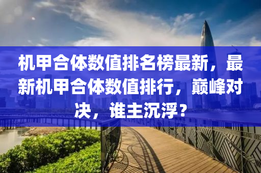 機(jī)甲合體數(shù)值排名榜最新，最新機(jī)甲合體數(shù)值排行，木工機(jī)械,設(shè)備,零部件巔峰對決，誰主沉?。? class=