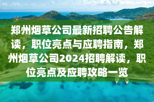 鄭州煙草公司最新招聘公告解讀，職位亮點(diǎn)與應(yīng)聘指南，鄭州煙草公司2024招聘解讀，職位亮點(diǎn)及應(yīng)聘攻略一覽