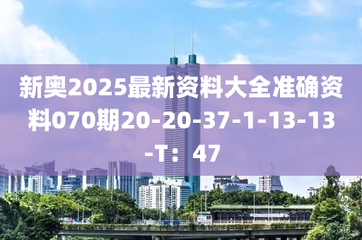 新奧2025最新資料大全準確資料070期20-20-37-1-13-13-T：47