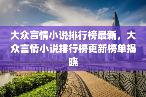 大眾言情小說排行榜最新，大眾言情小說排行榜更新榜單揭曉木工機(jī)械,設(shè)備,零部件