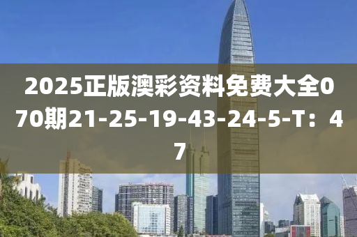 2025正版澳彩資料免費(fèi)大全070期21-25-19-43-24-5-T：47