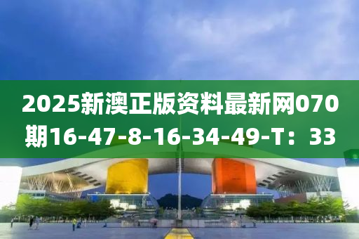 2025新澳正版資料最新網(wǎng)070期16-47-8-16-34-49-T：33