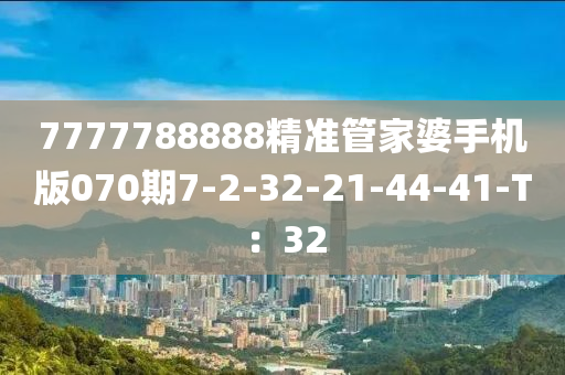 7777788888精準(zhǔn)管家婆手機(jī)版070期7-2-32-21-44-41-T：32