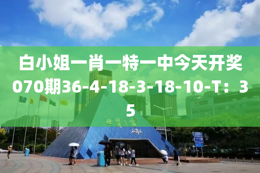 白小姐一肖一特一中今天開獎070期36-4-18-3-18-10-T：35