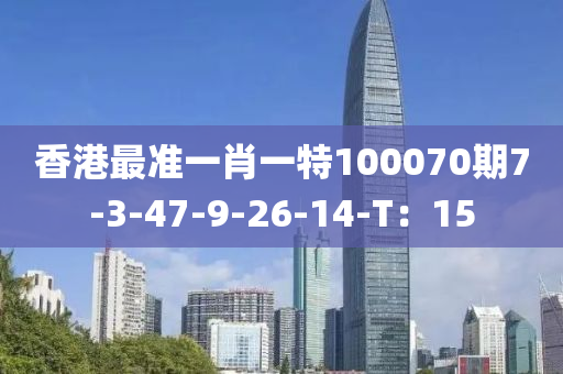 香港最準(zhǔn)一肖一特100070期7-3-47-9-26-14-T：15