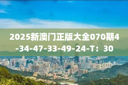 2025新澳門正版大全070期4-34-47-33-49-24-T：30