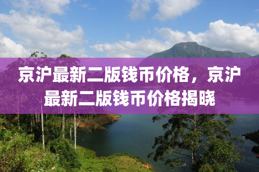 京滬最新二版錢幣價格，京滬最新二版錢幣價格揭曉