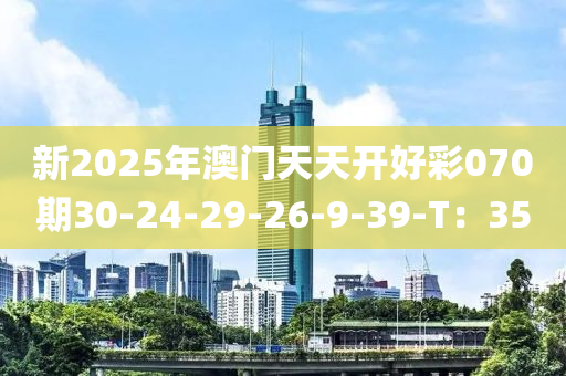 新2025年澳門天天開好彩070期30-24-29-26-9-39-T：35