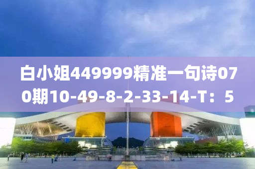 白小姐449999精準(zhǔn)一句詩(shī)070期10-49-8-2-33-14-T：5