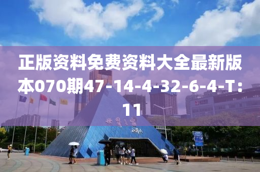 正版資料免費(fèi)資料大全最新版本070期47-14-4-32-6-4-T：11