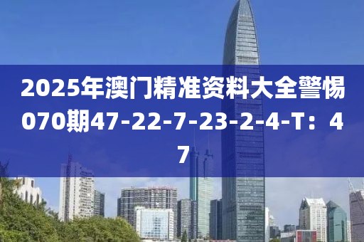 2025年澳門精準資料大全警惕070期47-22-7-23-2-4-T：47