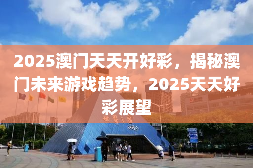 2025澳門天天開好彩，揭秘澳門未來游戲趨勢，2025木工機(jī)械,設(shè)備,零部件天天好彩展望