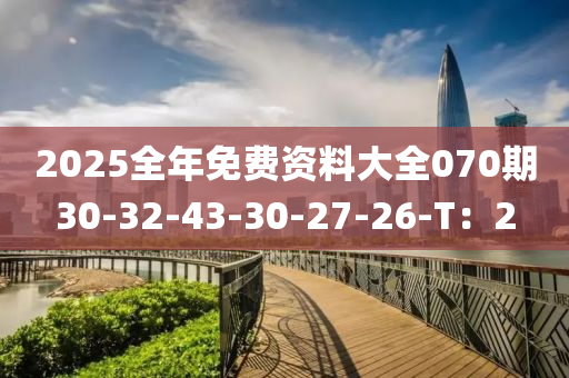 2025全年免費(fèi)資料大全070期30-32-43-30-27-26-T：2