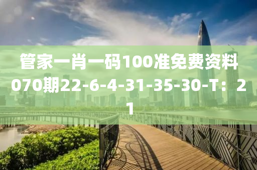 管家一肖一碼100準(zhǔn)免費(fèi)資料070期22-6-4-31-35-30-T：21