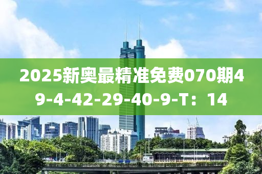 2025新奧最精準免費070期49-4-42-29-40-9-T：14