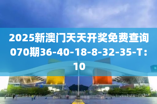 2025新澳門(mén)天天開(kāi)獎(jiǎng)免費(fèi)查詢(xún)070期36-40-18-8-32-35-T：10