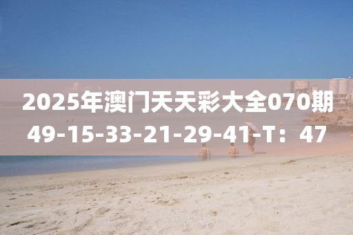 2025年澳門天天彩大全070期49-15-33-21-29-41-T：47