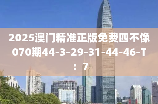 2025澳門(mén)精準(zhǔn)正版免費(fèi)四不像070期44-3-29-31-44木工機(jī)械,設(shè)備,零部件-46-T：7