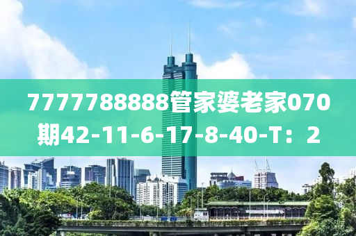 7777788888管家婆老家070期42-11-6-17-8-40-T：2