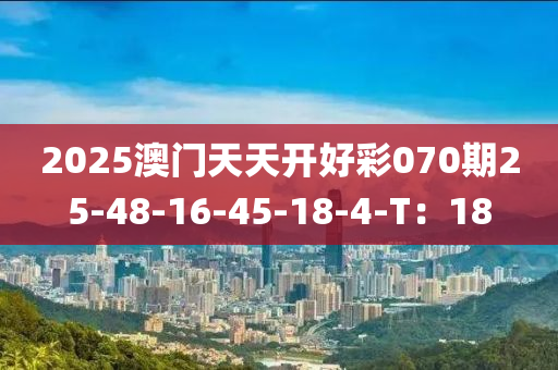 2025澳門(mén)天天開(kāi)好彩070期25-48-16-45-18-4-T：18